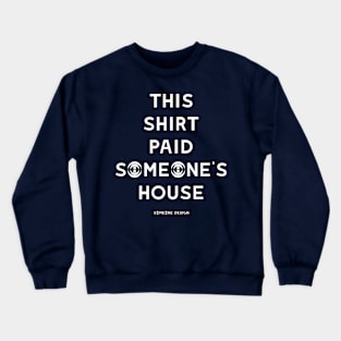 THIS SHIRT PAID SOMEONE'S HOUSE Crewneck Sweatshirt